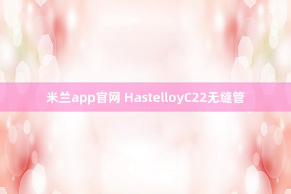米兰app官网 HastelloyC22无缝管