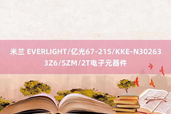 米兰 EVERLIGHT/亿光67-21S/KKE-N302633Z6/SZM/2T电子元器件