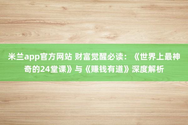 米兰app官方网站 财富觉醒必读：《世界上最神奇的24堂课》与《赚钱有道》深度解析