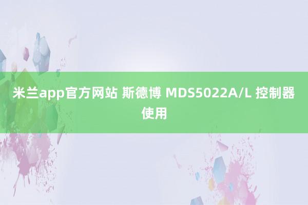 米兰app官方网站 斯德博 MDS5022A/L 控制器使用