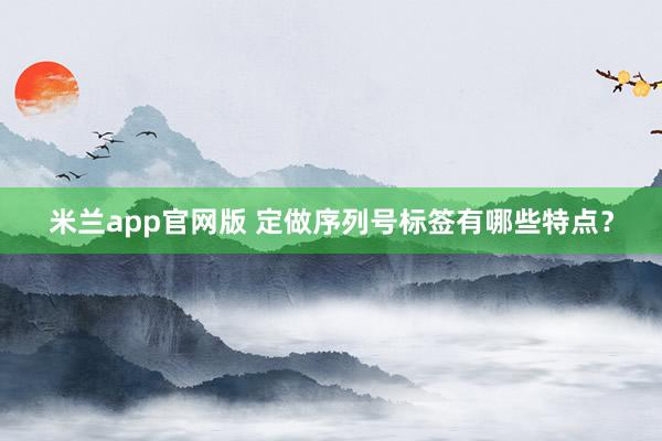米兰app官网版 定做序列号标签有哪些特点？