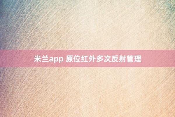 米兰app 原位红外多次反射管理