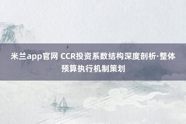 米兰app官网 CCR投资系数结构深度剖析·整体预算执行机制策划