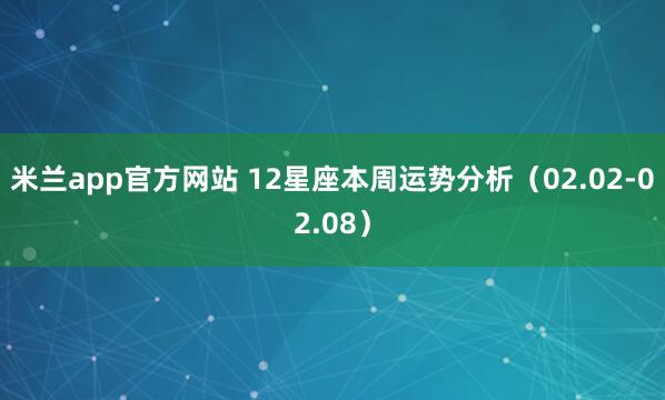 米兰app官方网站 12星座本周运势分析（02.02-02.08）