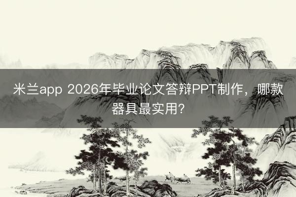 米兰app 2026年毕业论文答辩PPT制作,哪款器具最实用?