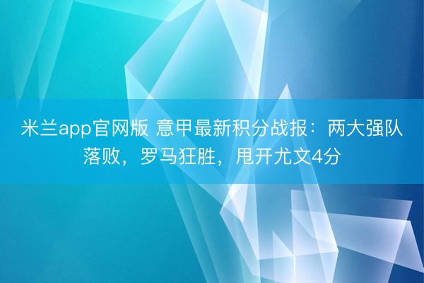 米兰app官网版 意甲最新积分战报:两大强队落败,罗马狂胜,甩开尤文4分