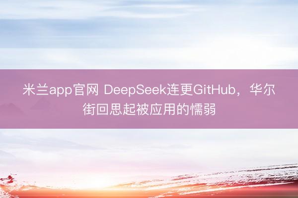 米兰app官网 DeepSeek连更GitHub，华尔街回思起被应用的懦弱