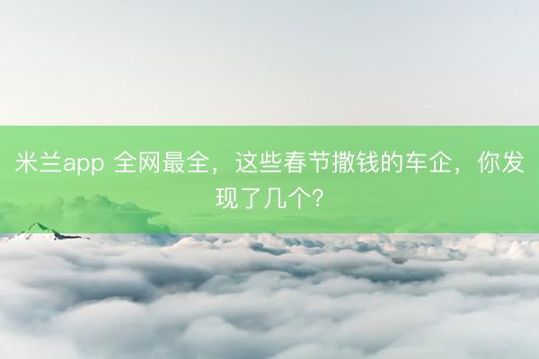米兰app 全网最全，这些春节撒钱的车企，你发现了几个？