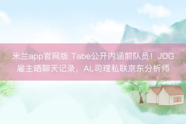 米兰app官网版 Tabe公开内涵前队员！JDG雇主晒聊天记录，AL司理私联京东分析师