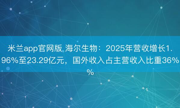 米兰app官网版 海尔生物：2025年营收增长1.96%至23.29亿元，国外收入占主营收入比重36%